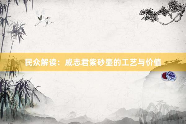 民众解读：戚志君紫砂壶的工艺与价值