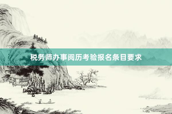 税务师办事阅历考验报名条目要求